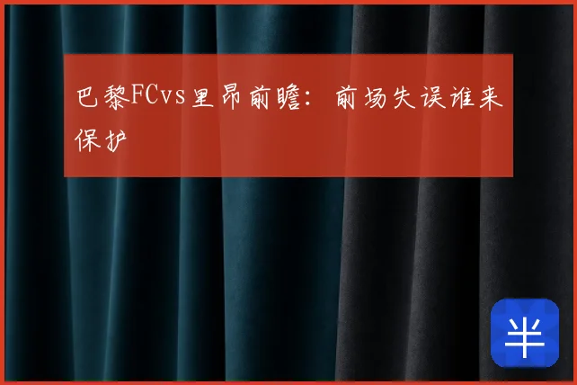 巴黎FCvs里昂前瞻:前场失误谁来保护